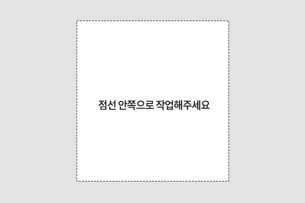 템플릿 요청 후 점선 안쪽으로 작업해 주세요.