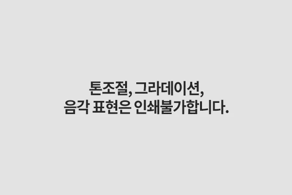 톤 조절, 그라데이션, 음각 표현은 인쇄 불가합니다.